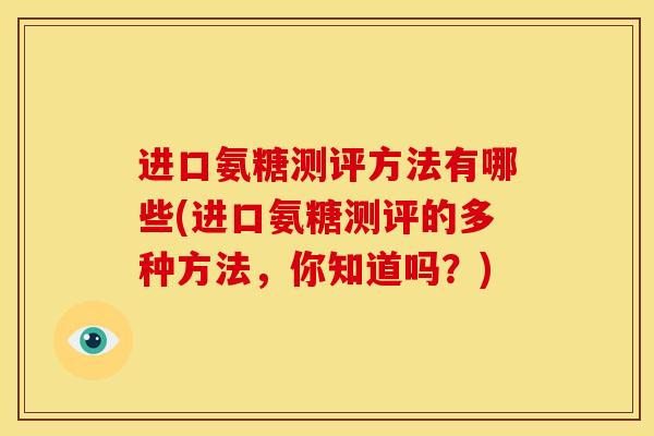 进口氨糖测评方法有哪些(进口氨糖测评的多种方法，你知道吗？)
