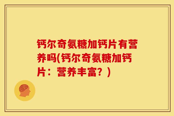钙尔奇氨糖加钙片有营养吗(钙尔奇氨糖加钙片：营养丰富？)