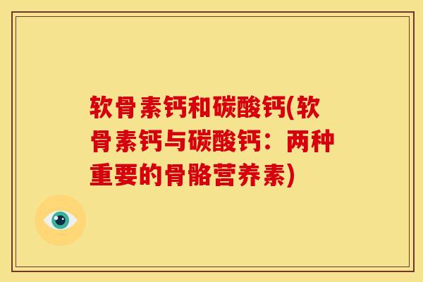 软骨素钙和碳酸钙(软骨素钙与碳酸钙：两种重要的骨骼营养素)