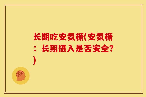 长期吃安氨糖(安氨糖：长期摄入是否安全？)