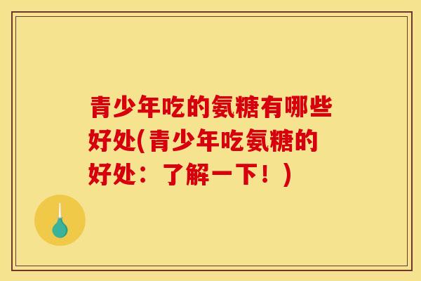 青少年吃的氨糖有哪些好处(青少年吃氨糖的好处：了解一下！)