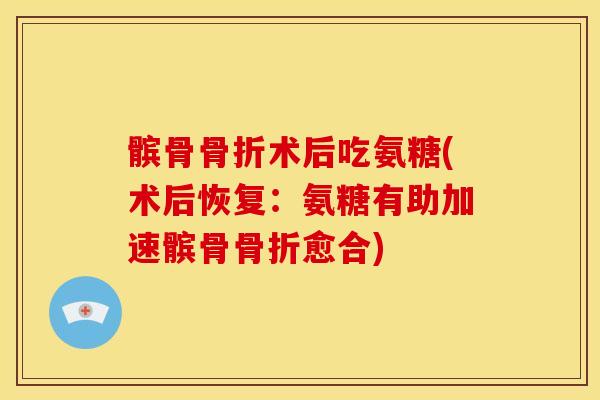 髌骨术后吃氨糖(术后恢复:氨糖有助加速髌骨愈合) 髌骨术后吃氨糖(术后恢复:氨糖有助加速髌骨愈合)