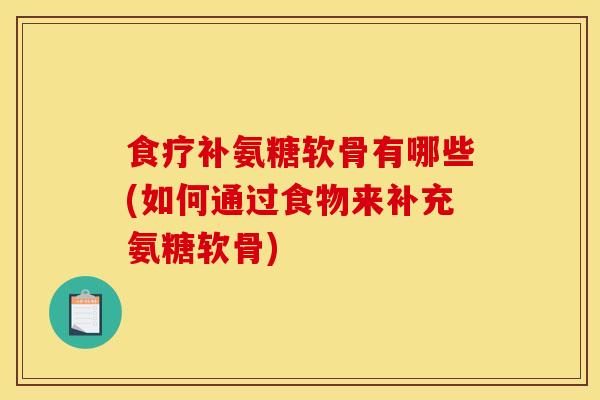 食疗补氨糖软骨有哪些(如何通过食物来补充氨糖软骨)