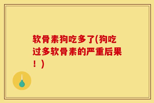 软骨素狗吃多了(狗吃过多软骨素的严重后果！)