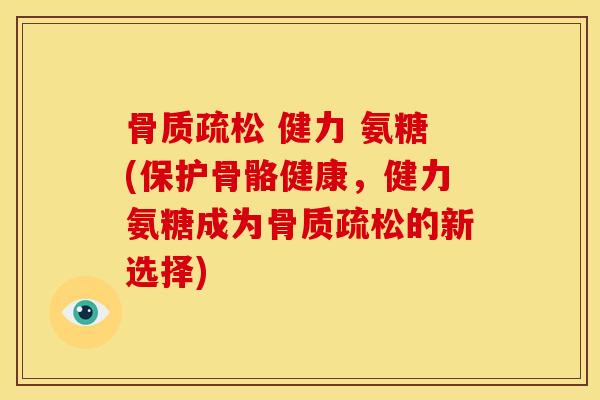 骨质疏松 健力 氨糖(保护骨骼健康，健力氨糖成为骨质疏松的新选择)