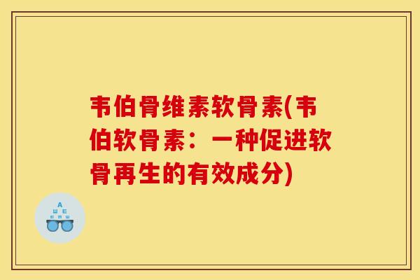 韦伯骨维素软骨素(韦伯软骨素：一种促进软骨再生的有效成分)
