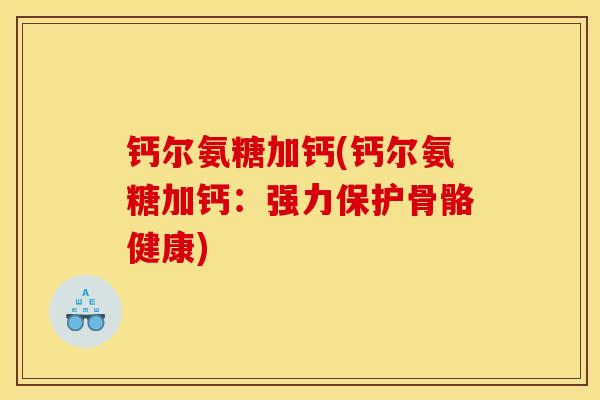 钙尔氨糖加钙(钙尔氨糖加钙：强力保护骨骼健康)