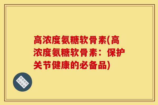 高浓度氨糖软骨素(高浓度氨糖软骨素：保护关节健康的必备品)