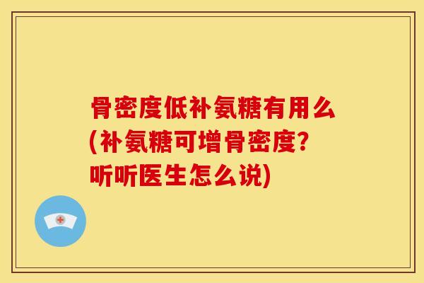 骨密度低补氨糖有用么(补氨糖可增骨密度？听听医生怎么说)