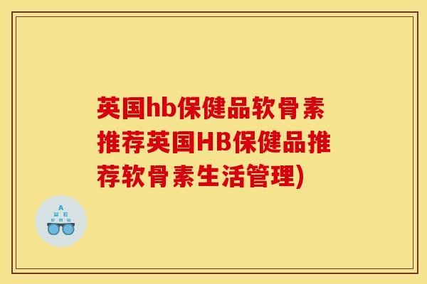 英国hb保健品软骨素推荐英国HB保健品推荐软骨素生活管理)