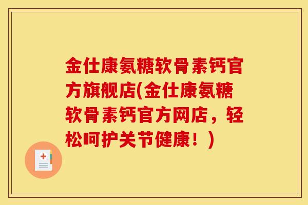金仕康氨糖软骨素钙官方旗舰店(金仕康氨糖软骨素钙官方网店,轻松呵护关节健康!) 金仕康氨糖软骨素钙官方旗舰店(金仕康氨糖软骨素钙官方网店,轻松呵护关节健康!)