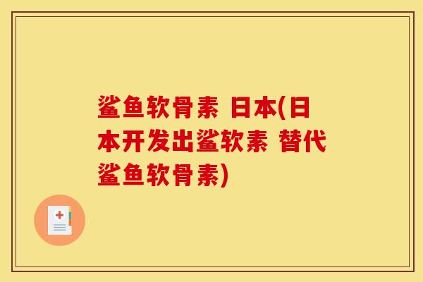 鲨鱼软骨素 日本(日本开发出鲨软素 替代鲨鱼软骨素) 鲨鱼软骨素 日本(日本开发出鲨软素 替代鲨鱼软骨素)