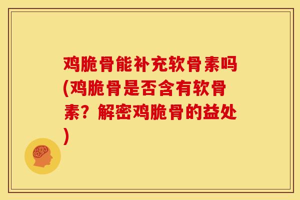 鸡脆骨能补充软骨素吗(鸡脆骨是否含有软骨素？解密鸡脆骨的益处)