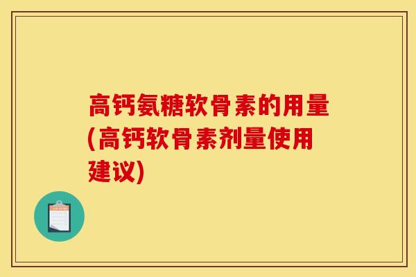 高钙氨糖软骨素的用量(高钙软骨素剂量使用建议)