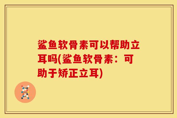 鲨鱼软骨素可以帮助立耳吗(鲨鱼软骨素：可助于矫正立耳)