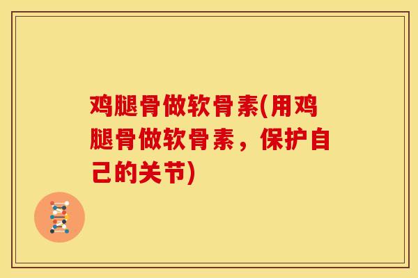 鸡腿骨做软骨素(用鸡腿骨做软骨素，保护自己的关节)