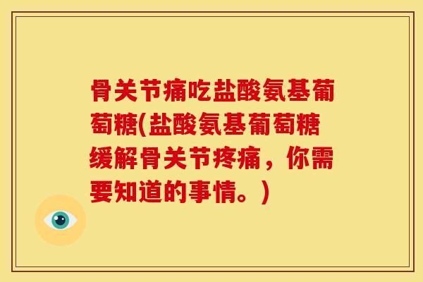 骨关节痛吃盐酸氨基葡萄糖(盐酸氨基葡萄糖缓解骨关节疼痛，你需要知道的事情。)
