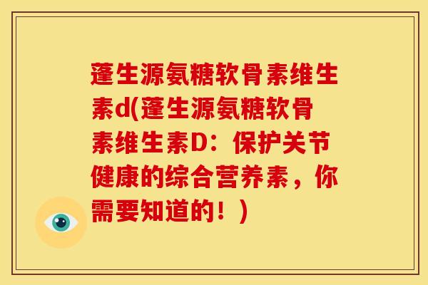 蓬生源氨糖软骨素维生素d(蓬生源氨糖软骨素维生素D：保护关节健康的综合营养素，你需要知道的！)