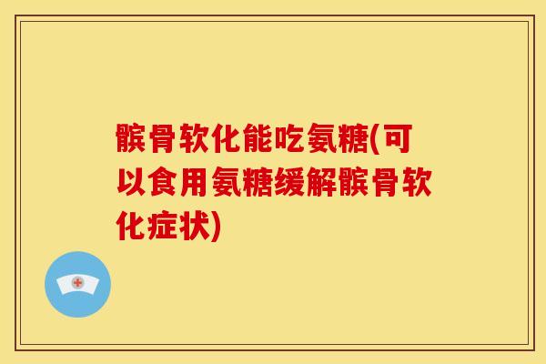 髌骨软化能吃氨糖(可以食用氨糖缓解髌骨软化症状)