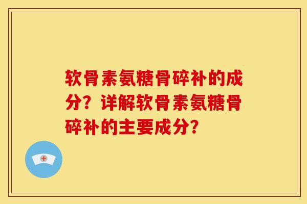 软骨素氨糖骨碎补的成分?详解软骨素氨糖骨碎补的主要成分? 软骨素氨糖骨碎补的成分?详解软骨素氨糖骨碎补的主要成分?
