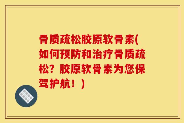 骨质疏松胶原软骨素(如何预防和治疗骨质疏松？胶原软骨素为您保驾护航！)