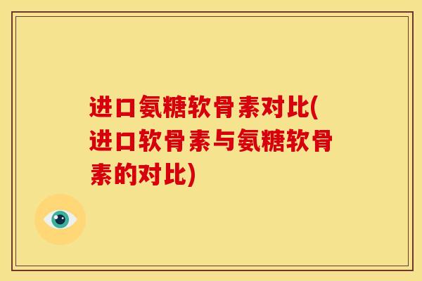 进口氨糖软骨素对比(进口软骨素与氨糖软骨素的对比) 进口氨糖软骨素对比(进口软骨素与氨糖软骨素的对比)