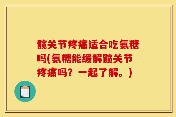 髋关节疼痛适合吃氨糖吗(氨糖能缓解髋关节疼痛吗？一起了解。)