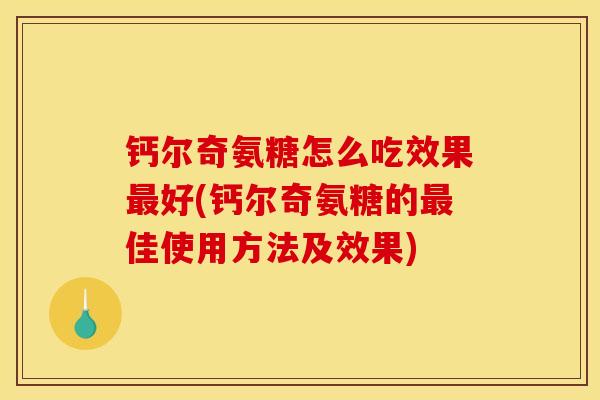 钙尔奇氨糖怎么吃效果最好(钙尔奇氨糖的最佳使用方法及效果)