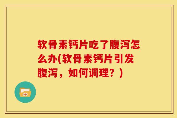 软骨素钙片吃了怎么办(软骨素钙片引发，如何调理？)