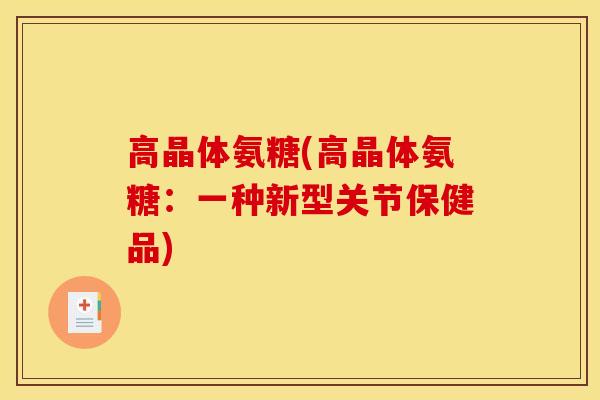 高晶体氨糖(高晶体氨糖：一种新型关节保健品)