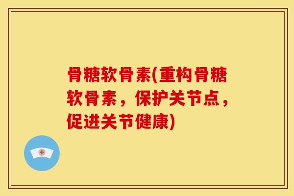 骨糖软骨素(重构骨糖软骨素，保护关节点，促进关节健康)