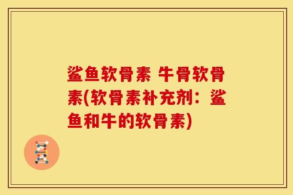 鲨鱼软骨素 牛骨软骨素(软骨素补充剂：鲨鱼和牛的软骨素)