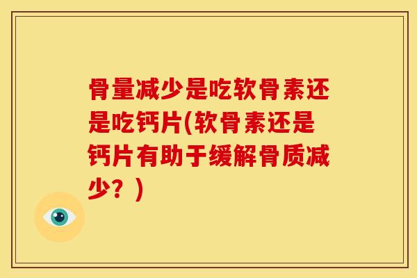 骨量减少是吃软骨素还是吃钙片(软骨素还是钙片有助于缓解骨质减少？)