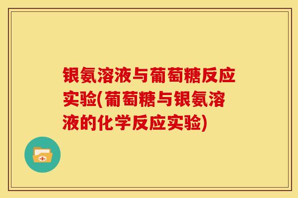 银氨溶液与葡萄糖反应实验(葡萄糖与银氨溶液的化学反应实验)