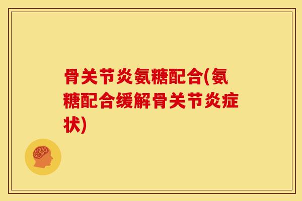 骨氨糖配合(氨糖配合缓解骨关节状) 骨氨糖配合(氨糖配合缓解骨关节状)