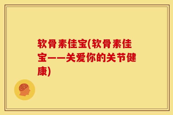 软骨素佳宝(软骨素佳宝——关爱你的关节健康)
