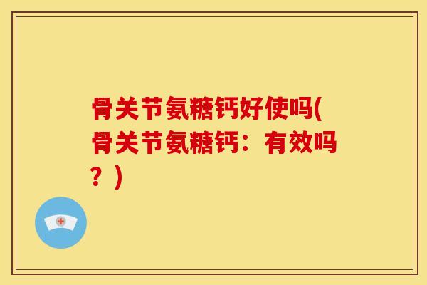 骨关节氨糖钙好使吗(骨关节氨糖钙：有效吗？)
