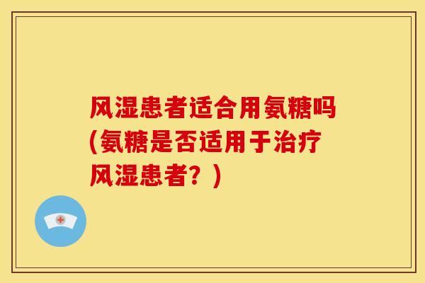 患者适合用氨糖吗(氨糖是否适用于患者?) 患者适合用氨糖吗(氨糖是否适用于患者?)