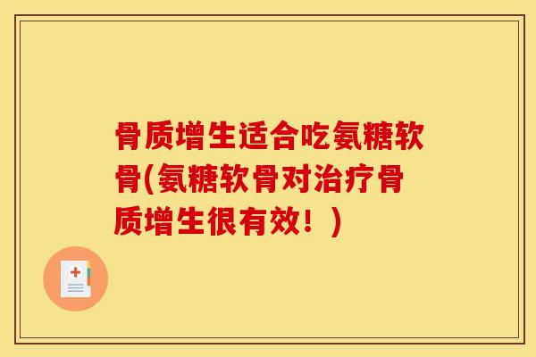骨质增生适合吃氨糖软骨(氨糖软骨对治疗骨质增生很有效！)