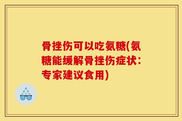 骨挫伤可以吃氨糖(氨糖能缓解骨挫伤症状：专家建议食用)