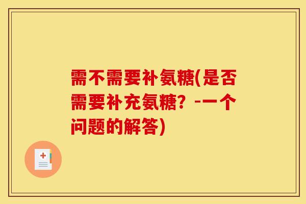 需不需要补氨糖(是否需要补充氨糖?-一个问题的解答) 需不需要补氨糖(是否需要补充氨糖?-一个问题的解答)