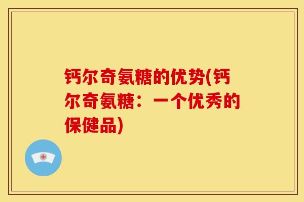 钙尔奇氨糖的优势(钙尔奇氨糖：一个优秀的保健品)