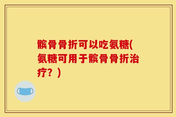 髌骨可以吃氨糖(氨糖可用于髌骨?) 髌骨可以吃氨糖(氨糖可用于髌骨?)