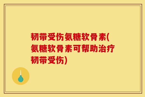 韧带受伤氨糖软骨素(氨糖软骨素可帮助韧带受伤)