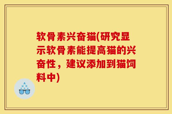 软骨素兴奋猫(研究显示软骨素能提高猫的兴奋性，建议添加到猫饲料中)