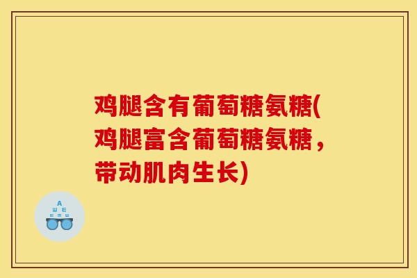 鸡腿含有葡萄糖氨糖(鸡腿富含葡萄糖氨糖,带动肌肉生长) 鸡腿含有葡萄糖氨糖(鸡腿富含葡萄糖氨糖,带动肌肉生长)