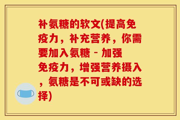 补氨糖的软文(提高免疫力，补充营养，你需要加入氨糖 - 加强免疫力，增强营养摄入，氨糖是不可或缺的选择)