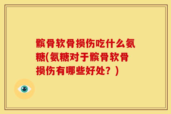 髌骨软骨损伤吃什么氨糖(氨糖对于髌骨软骨损伤有哪些好处？)