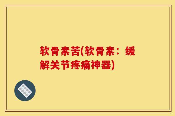 软骨素苦(软骨素：缓解关节疼痛神器)