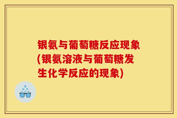 银氨与葡萄糖反应现象(银氨溶液与葡萄糖发生化学反应的现象)